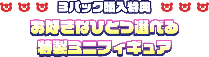 3パック購入特典 お好きなひとつ選べる 特製ミニフィギュア